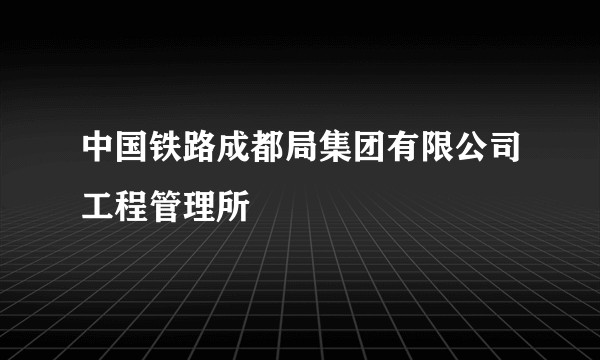 中国铁路成都局集团有限公司工程管理所