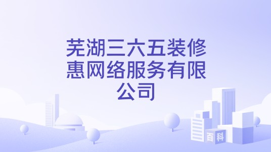 芜湖三六五装修惠网络服务有限公司