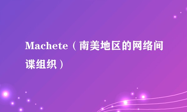 Machete（南美地区的网络间谍组织）