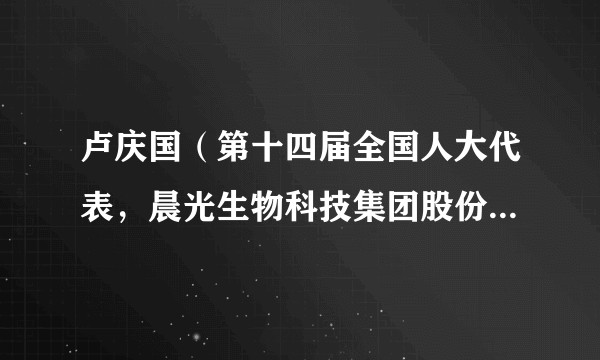 卢庆国（第十四届全国人大代表，晨光生物科技集团股份有限公司董事长、总经理）