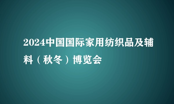 2024中国国际家用纺织品及辅料（秋冬）博览会