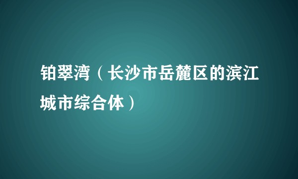 铂翠湾（长沙市岳麓区的滨江城市综合体）