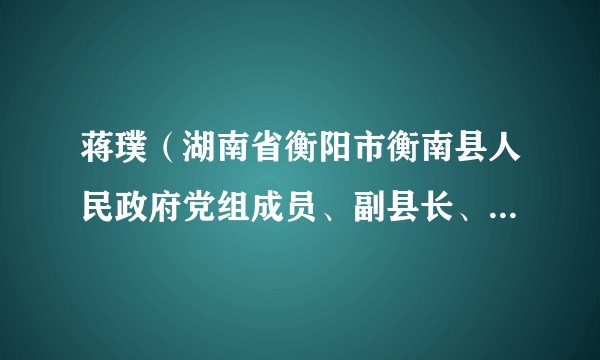蒋璞（湖南省衡阳市衡南县人民政府党组成员、副县长、县公安局党委书记、局长）