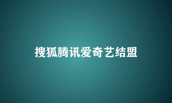 搜狐腾讯爱奇艺结盟