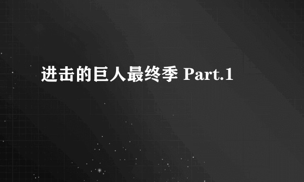 进击的巨人最终季 Part.1
