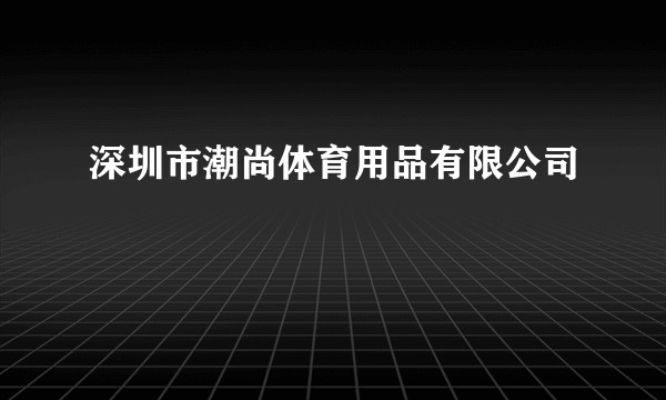 深圳市潮尚体育用品有限公司