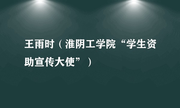 王雨时（淮阴工学院“学生资助宣传大使”）