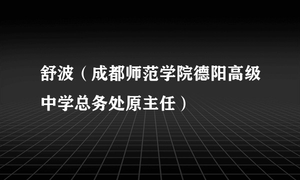 舒波（成都师范学院德阳高级中学总务处原主任）