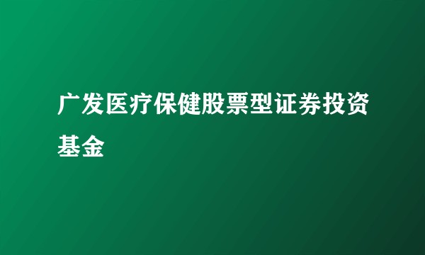 广发医疗保健股票型证券投资基金
