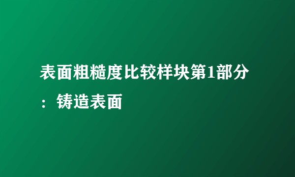 表面粗糙度比较样块第1部分：铸造表面