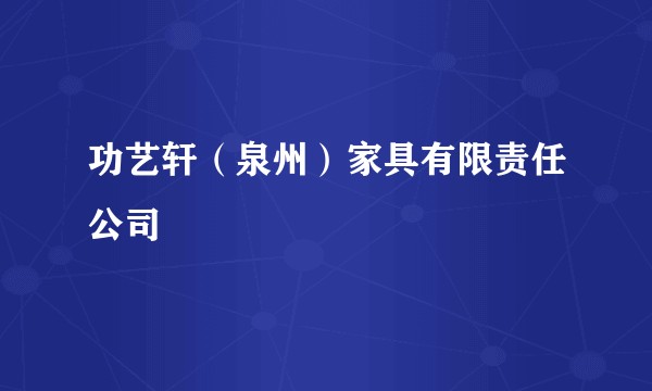 功艺轩（泉州）家具有限责任公司
