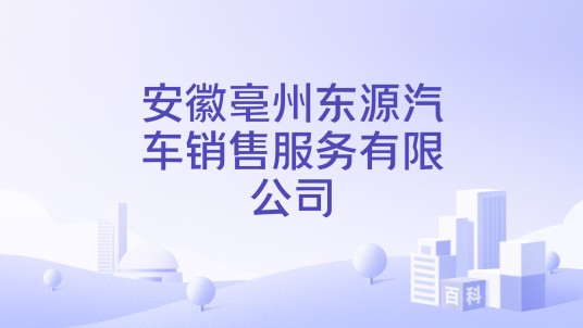 安徽亳州东源汽车销售服务有限公司
