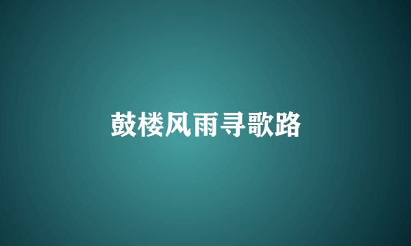 鼓楼风雨寻歌路