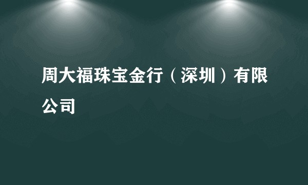 周大福珠宝金行（深圳）有限公司