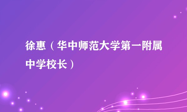 徐惠（华中师范大学第一附属中学校长）