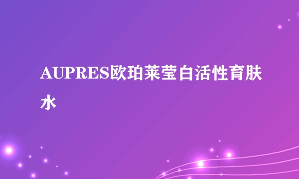 AUPRES欧珀莱莹白活性育肤水