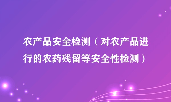 农产品安全检测（对农产品进行的农药残留等安全性检测）