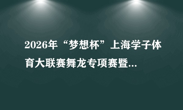 2026年“梦想杯”上海学子体育大联赛舞龙专项赛暨“城建杯”上海市第八届高校舞龙邀请赛