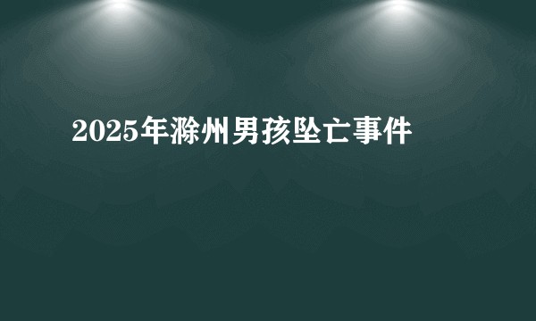 2025年滁州男孩坠亡事件