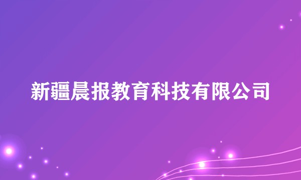 新疆晨报教育科技有限公司