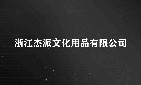 浙江杰派文化用品有限公司