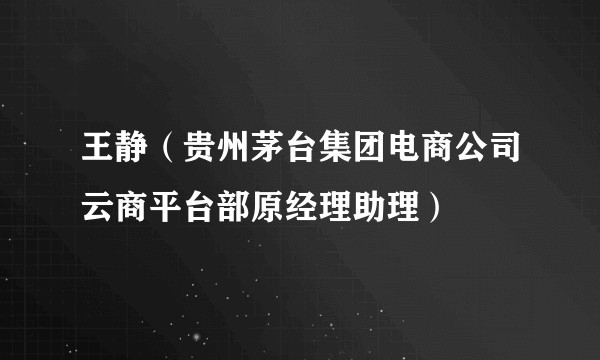王静（贵州茅台集团电商公司云商平台部原经理助理）