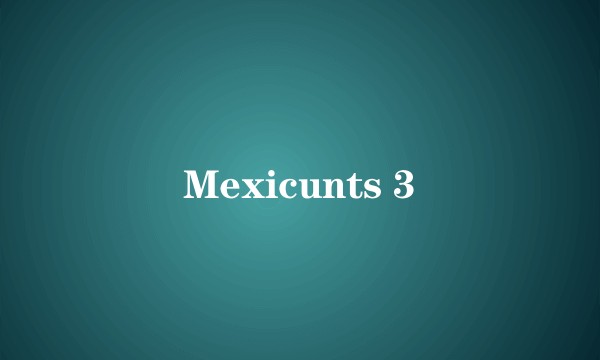 Mexicunts 3