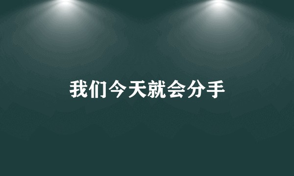 我们今天就会分手