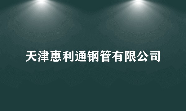 天津惠利通钢管有限公司