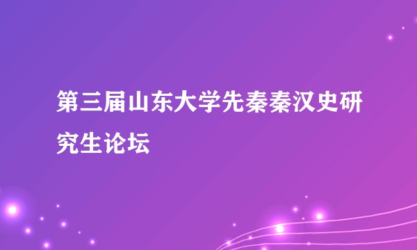 第三届山东大学先秦秦汉史研究生论坛