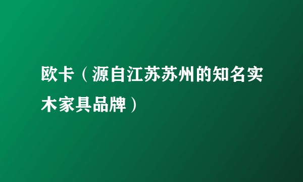 欧卡（源自江苏苏州的知名实木家具品牌）