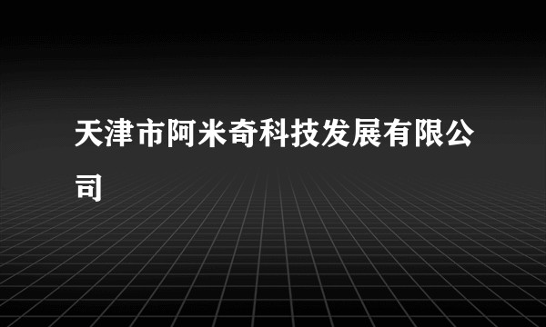 天津市阿米奇科技发展有限公司