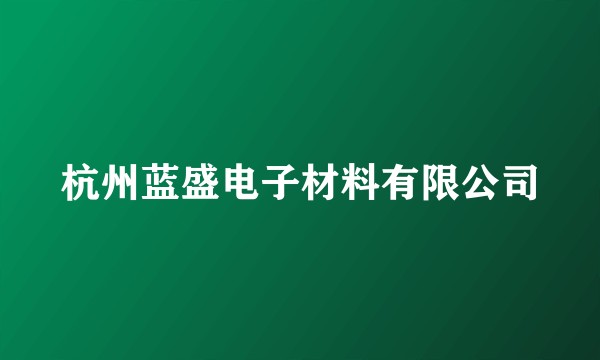 杭州蓝盛电子材料有限公司