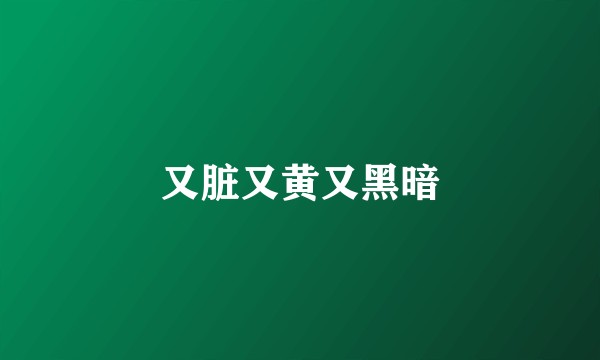 又脏又黄又黑暗