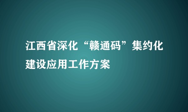 江西省深化“赣通码”集约化建设应用工作方案