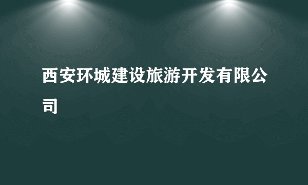 西安环城建设旅游开发有限公司