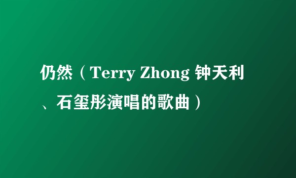 仍然（Terry Zhong 钟天利、石玺彤演唱的歌曲）