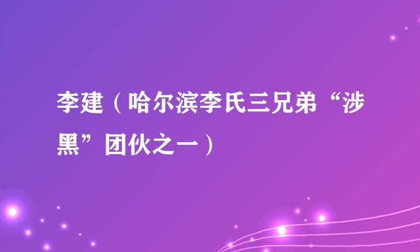 李建(哈尔滨李氏三兄弟“涉黑”团伙之一)