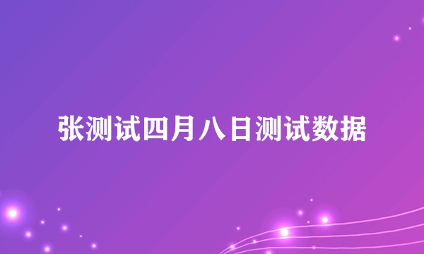 张测试四月八日测试数据