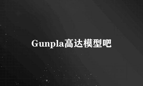 Gunpla高达模型吧