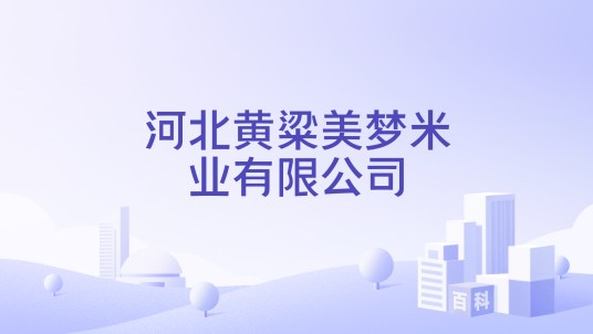 河北黄粱美梦米业有限公司