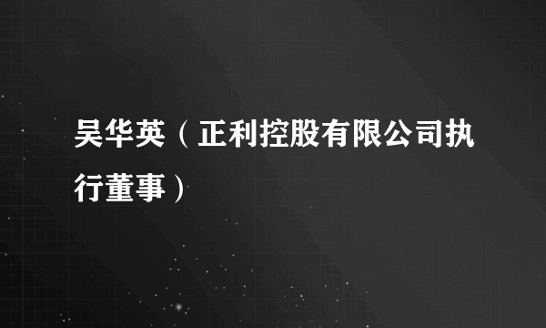 吴华英(正利控股有限公司执行董事)