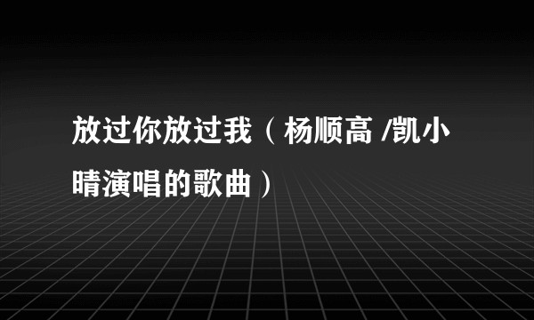 放过你放过我（杨顺高 /凯小晴演唱的歌曲）
