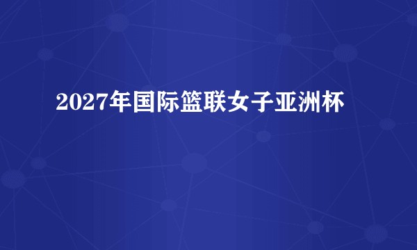 2027年国际篮联女子亚洲杯