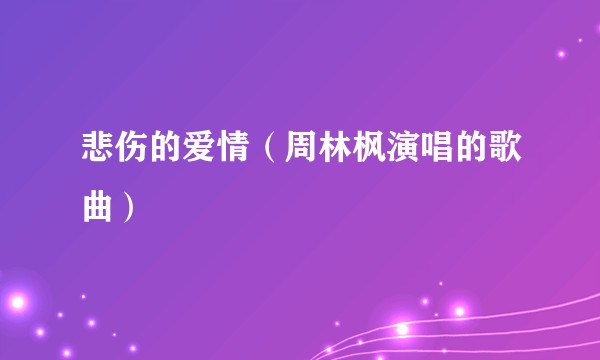 悲伤的爱情（周林枫演唱的歌曲）
