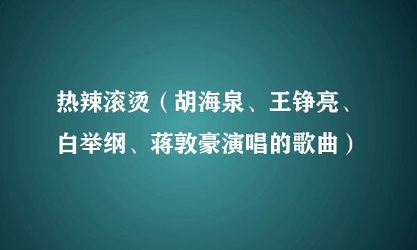 热辣滚烫（胡海泉、王铮亮、白举纲、蒋敦豪演唱的歌曲）
