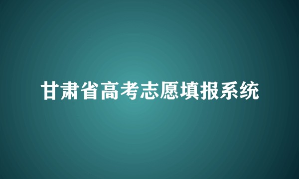 甘肃省高考志愿填报系统