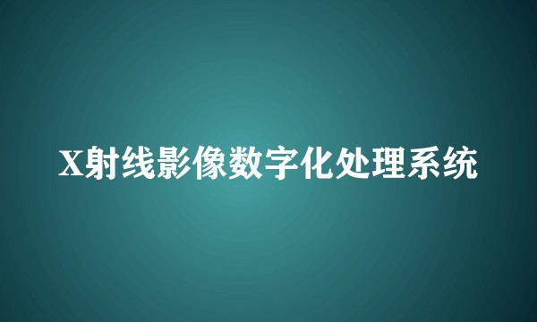 X射线影像数字化处理系统