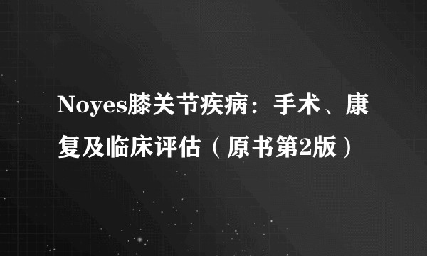 Noyes膝关节疾病：手术、康复及临床评估（原书第2版）