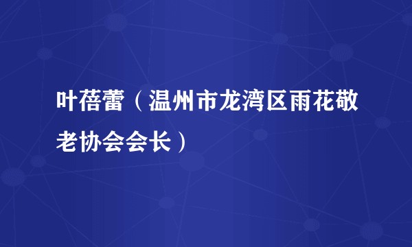 叶蓓蕾（温州市龙湾区雨花敬老协会会长）